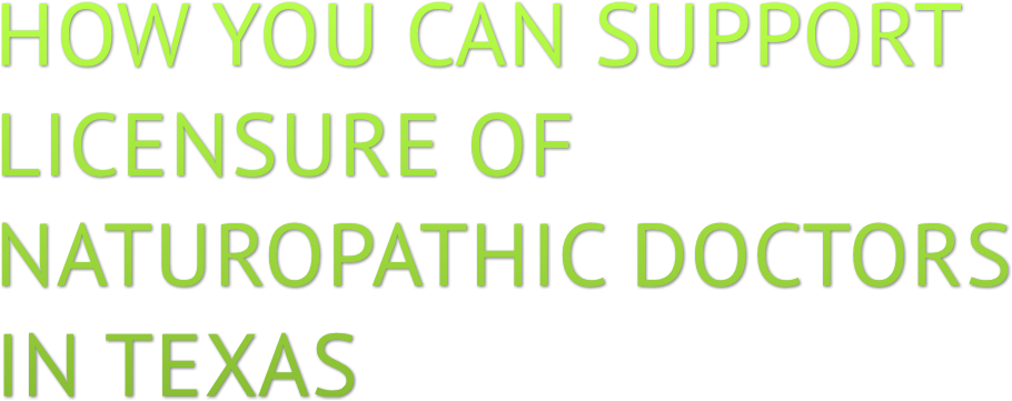 HOW YOU CAN SUPPORT 
LICENSURE OF
NATUROPATHIC DOCTORS
IN TEXAS